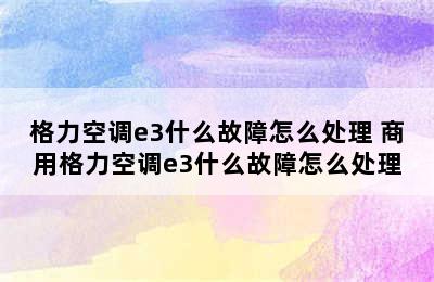 格力空调e3什么故障怎么处理 商用格力空调e3什么故障怎么处理